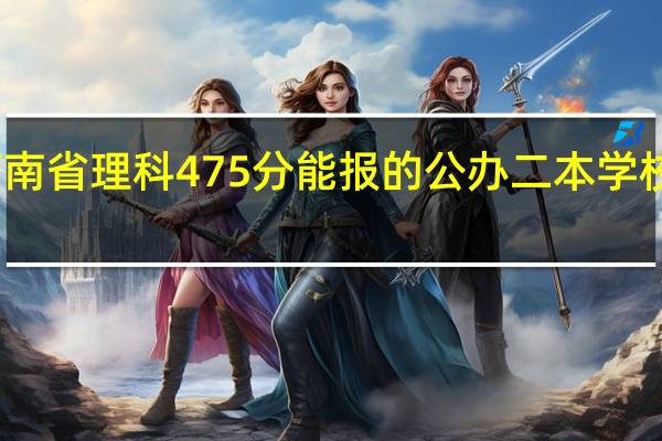 河南省理科475分能报的公办二本学校有哪些