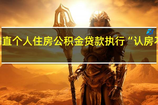 河南省直个人住房公积金贷款执行“认房不认贷”政策