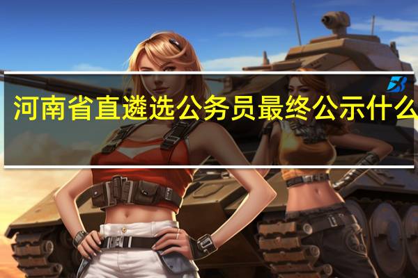 河南省直遴选公务员最终公示什么内容