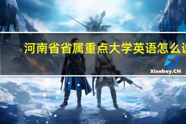 河南省省属重点大学英语怎么说