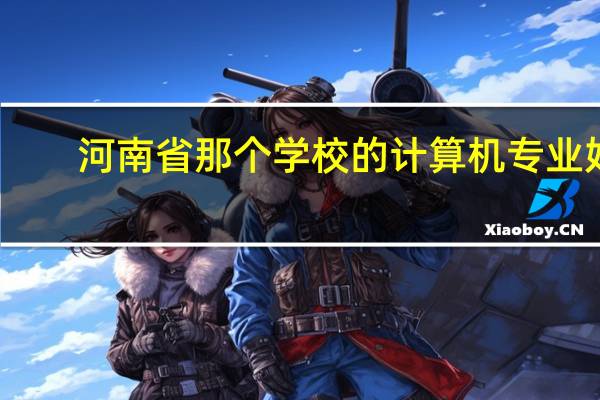 河南省那个学校的计算机专业好