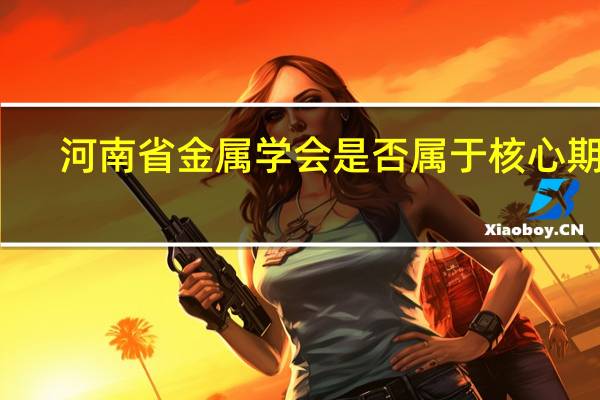 河南省金属学会是否属于核心期刊