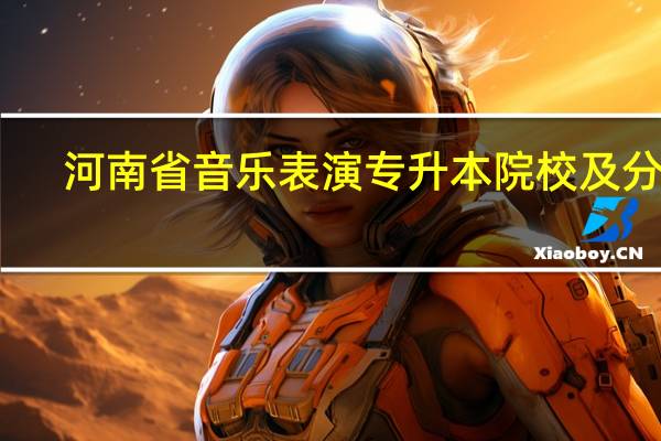 河南省音乐表演专升本院校及分数