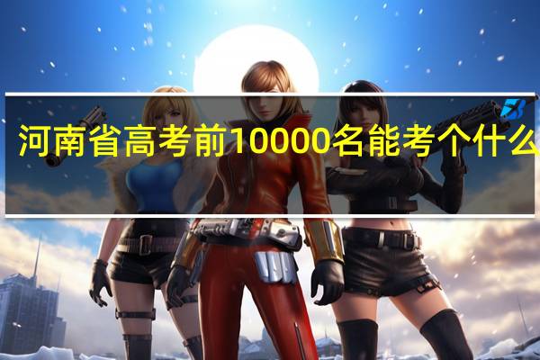 河南省高考前10000名能考个什么医校