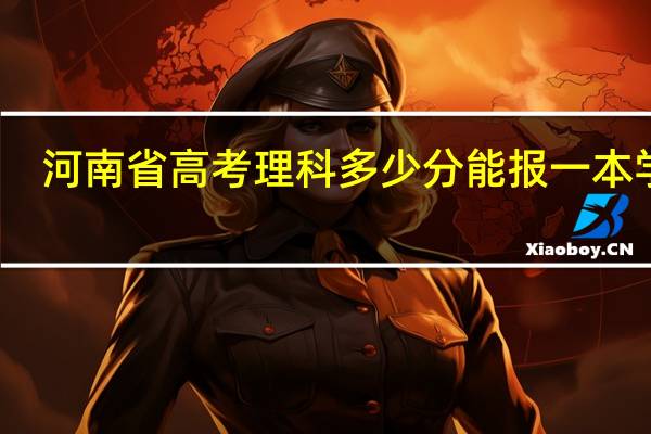 河南省高考理科多少分能报一本学校