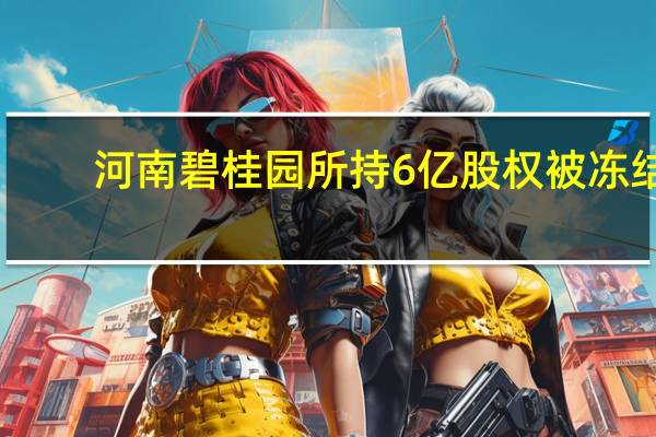 河南碧桂园所持6亿股权被冻结