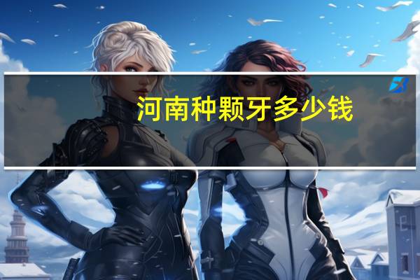 河南种颗牙多少钱(种植牙一颗大概多少钱)
