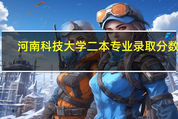 河南科技大学二本专业录取分数线