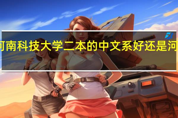 河南科技大学二本的中文系好还是河大三本,民生学院的中文系好