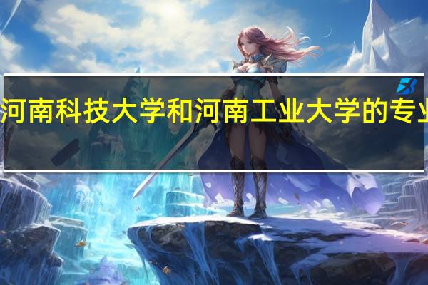 河南科技大学和河南工业大学的专业对比