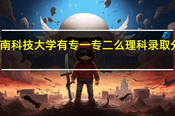 河南科技大学 有专一 专二么 理科录取分数怎样