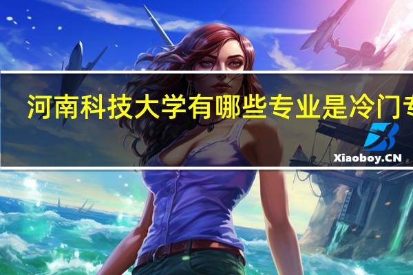 河南科技大学有哪些专业是冷门专业