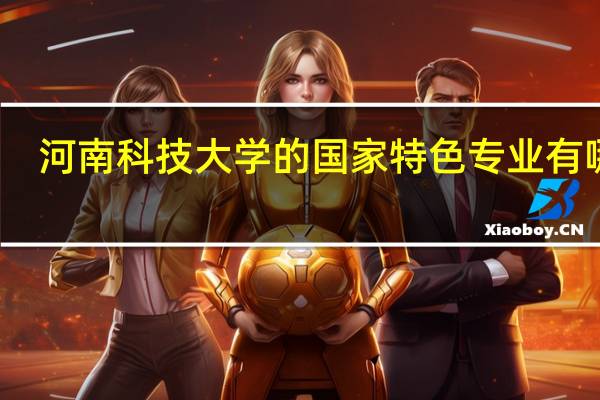 河南科技大学的国家特色专业有哪些