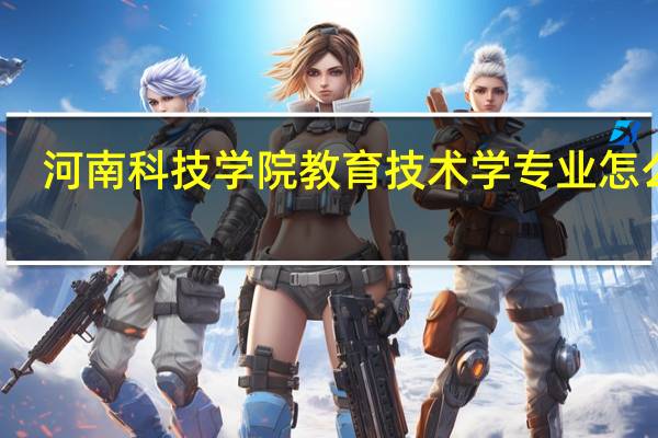 河南科技学院教育技术学专业怎么样