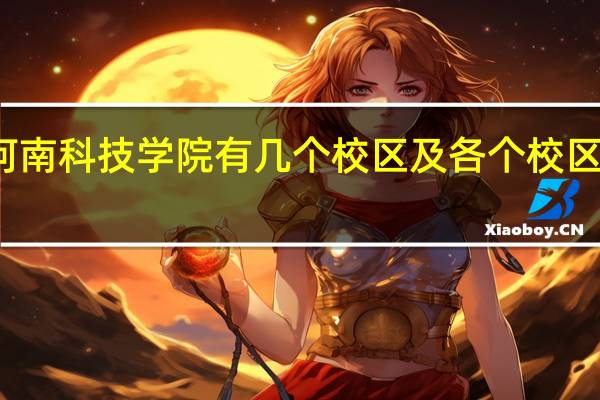 河南科技学院有几个校区及各个校区的介绍