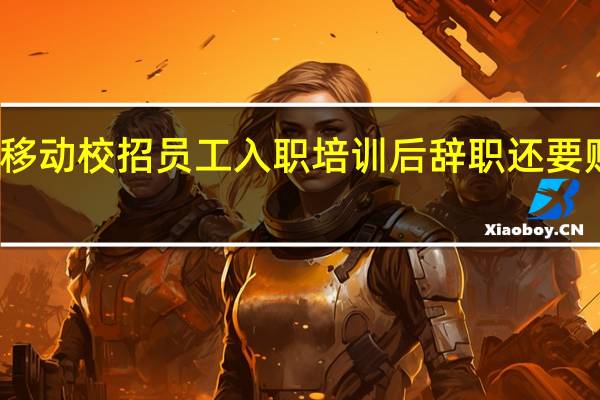 河南移动校招员工入职培训后辞职还要赔违约金吗