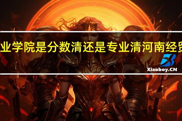 河南经贸职业学院是分数清还是专业清 河南经贸职业学院分数线