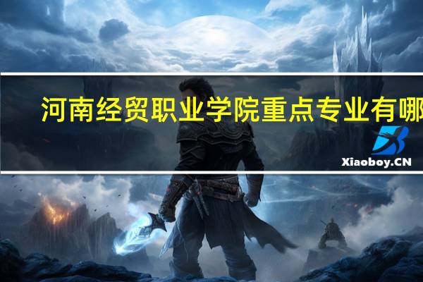 河南经贸职业学院重点专业有哪些