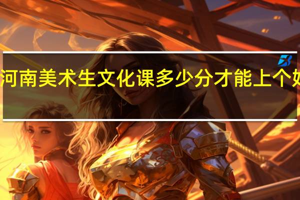 河南美术生文化课多少分才能上个好二本