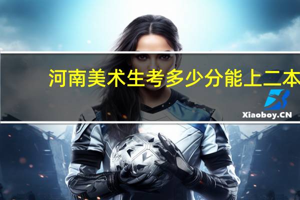 河南美术生考多少分能上二本