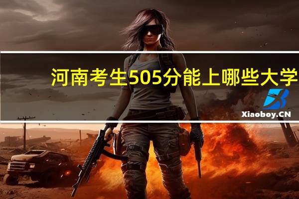 河南考生505分能上哪些大学