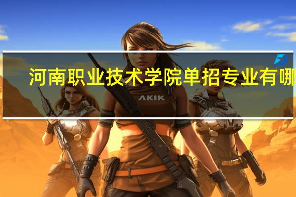 河南职业技术学院单招专业有哪些