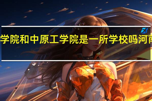 河南职业技术学院和中原工学院是一所学校吗 河南职业技术师范学院