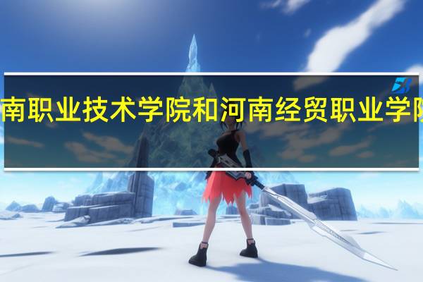 河南职业技术学院和河南经贸职业学院哪个好