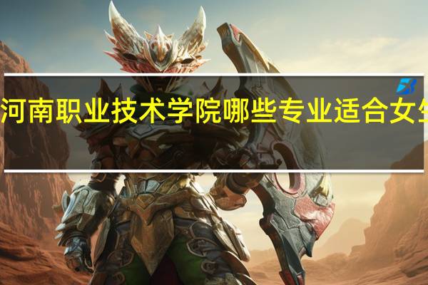 河南职业技术学院哪些专业适合女生就读