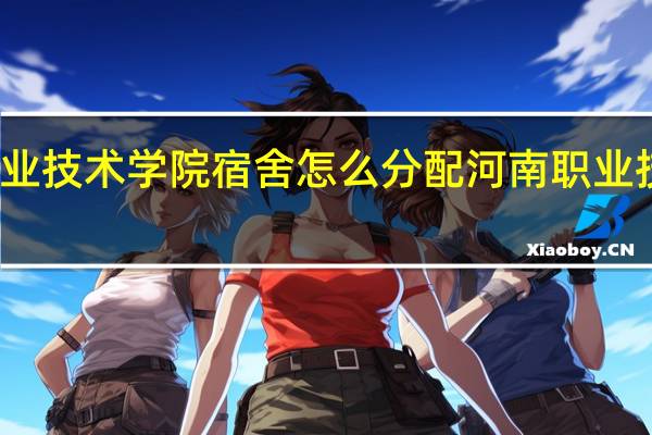 河南职业技术学院宿舍怎么分配 河南职业技术学院地址