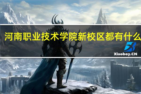 河南职业技术学院新校区都有什么专业