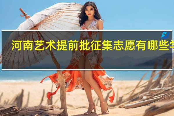 河南艺术提前批征集志愿有哪些学校