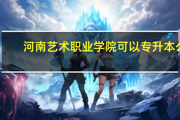 河南艺术职业学院可以专升本么