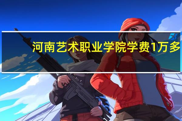 河南艺术职业学院学费1万多