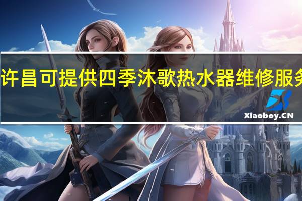 河南许昌可提供四季沐歌热水器维修服务地址在哪
