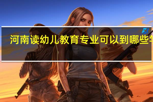 河南读幼儿教育专业可以到哪些学校
