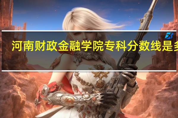 河南财政金融学院专科分数线是多少