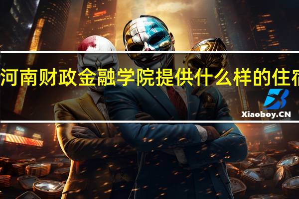 河南财政金融学院提供什么样的住宿条件