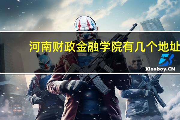 河南财政金融学院有几个地址