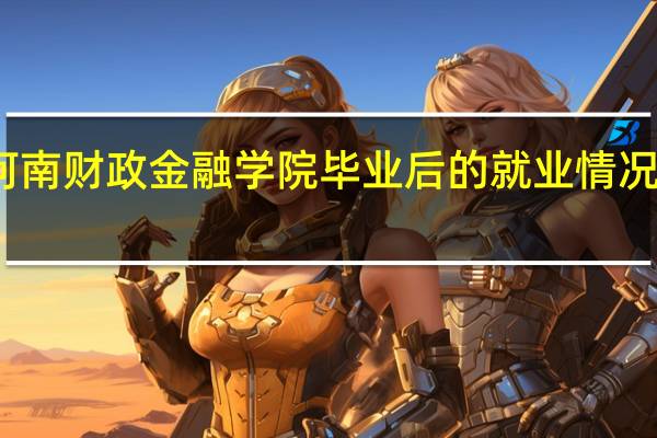 河南财政金融学院毕业后的就业情况怎么样