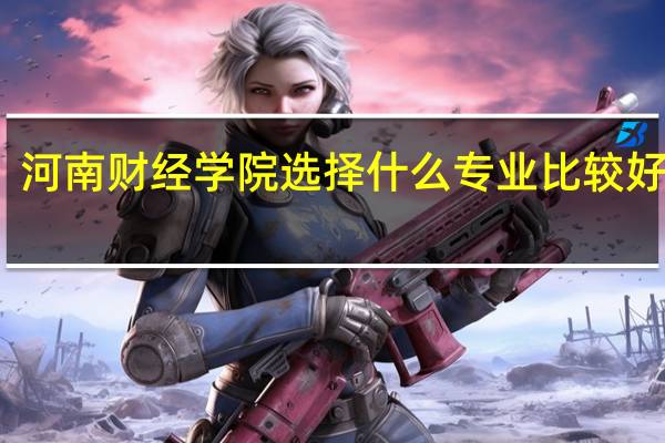 河南财经学院选择什么专业比较好就业