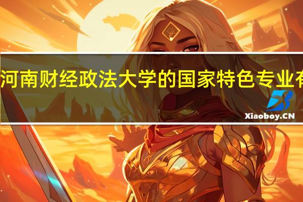 河南财经政法大学的国家特色专业有哪些