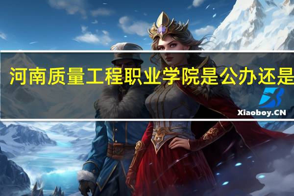 河南质量工程职业学院是公办还是民办