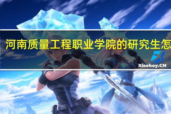河南质量工程职业学院的研究生怎么样