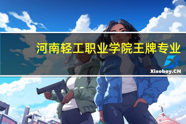 河南轻工职业学院王牌专业