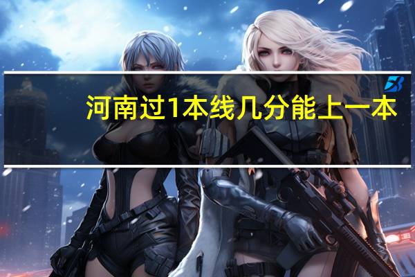河南过1本线几分能上一本