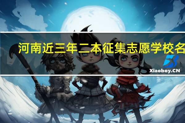 河南近三年二本征集志愿学校名单