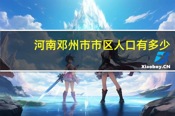 河南邓州市市区人口有多少