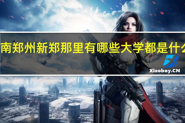 河南郑州新郑那里有哪些大学 都是什么档次的