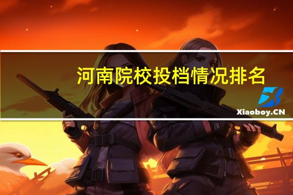 河南院校投档情况排名